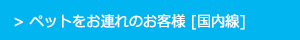 ANA ペットをお連れのお客様 [国内線]